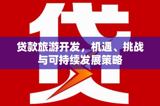 禹城贷款旅游开发，机遇、挑战与可持续发展策略